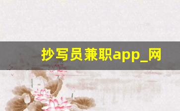 抄写员兼职app_网上兼职 一单一结 手机就可以做